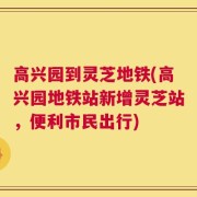 高兴园到灵芝地铁(高兴园地铁站新增灵芝站，便利市民出行)