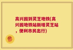 高兴园到灵芝地铁(高兴园地铁站新增灵芝站，便利市民出行)