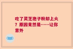 吃了灵芝孢子粉却上火？原因竟然是……让你意外