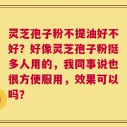 灵芝孢子粉不提油好不好？好像灵芝孢子粉挺多人用的，我同事说也很方便服用，效果可以吗？