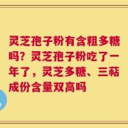 灵芝孢子粉有含粗多糖吗？灵芝孢子粉吃了一年了，灵芝多糖、三萜成份含量双高吗