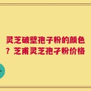 灵芝破壁孢子粉的颜色？芝甫灵芝孢孑粉价格