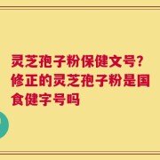 灵芝孢子粉保健文号？修正的灵芝孢子粉是国食健字号吗