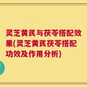 灵芝黄芪与茯苓搭配效果(灵芝黄芪茯苓搭配功效及作用分析)