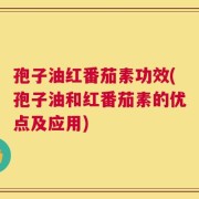 孢子油红番茄素功效(孢子油和红番茄素的优点及应用)