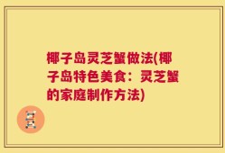 椰子岛灵芝蟹做法(椰子岛特色美食：灵芝蟹的家庭制作方法)