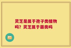 灵芝是属于孢子类植物吗？灵芝属于菌类吗