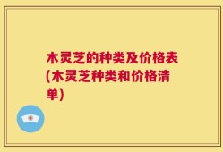 木灵芝的种类及价格表(木灵芝种类和价格清单)