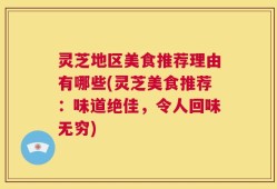 灵芝地区美食推荐理由有哪些(灵芝美食推荐：味道绝佳，令人回味无穷)