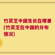 竹灵芝中国生长在哪里(竹灵芝在中国的分布情况)