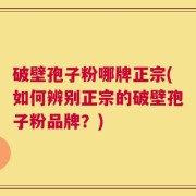 破壁孢子粉哪牌正宗(如何辨别正宗的破壁孢子粉品牌？)