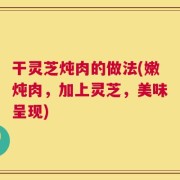 干灵芝炖肉的做法(嫩炖肉，加上灵芝，美味呈现)