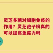 灵芝多糖对细胞免疫的作用？灵芝孢子粉真的可以提高免疫力吗