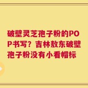 破壁灵芝孢子粉的POP书写？吉林敖东破壁孢子粉没有小看帽标