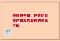 棱枝孢子粉：神奇的自然产物及其潜在的多元价值