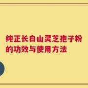 纯正长白山灵芝孢子粉的功效与使用方法