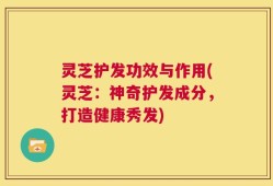 灵芝护发功效与作用(灵芝：神奇护发成分，打造健康秀发)