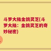斗罗大陆金鸽灵芝(斗罗大陆：金鸽灵芝的奇妙秘密)