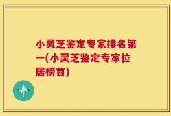 小灵芝鉴定专家排名第一(小灵芝鉴定专家位居榜首)