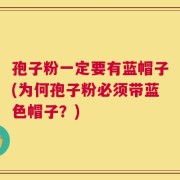 孢子粉一定要有蓝帽子(为何孢子粉必须带蓝色帽子？)