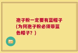 孢子粉一定要有蓝帽子(为何孢子粉必须带蓝色帽子？)