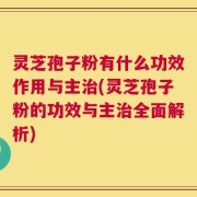 灵芝孢子粉有什么功效作用与主治(灵芝孢子粉的功效与主治全面解析)