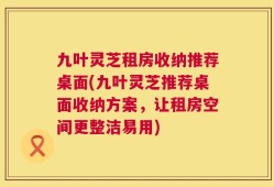 九叶灵芝租房收纳推荐桌面(九叶灵芝推荐桌面收纳方案，让租房空间更整洁易用)