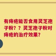 有痔疮能否食用灵芝孢子粉？？灵芝孢子粉对痔疮的治疗效果？