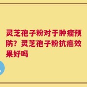 灵芝孢子粉对于肿瘤预防？灵芝孢子粉抗癌效果好吗