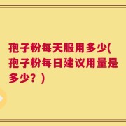 孢子粉每天服用多少(孢子粉每日建议用量是多少？)