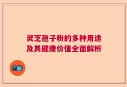 灵芝孢子粉的多种用途及其健康价值全面解析
