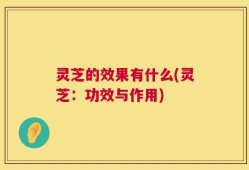 灵芝的效果有什么(灵芝：功效与作用)