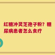 红糖冲灵芝孢子粉？糖尿病患者怎么食疗