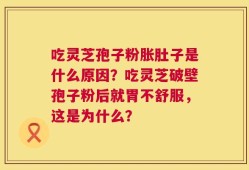 吃灵芝孢子粉胀肚子是什么原因？吃灵芝破壁孢子粉后就胃不舒服，这是为什么？