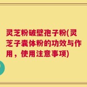 灵芝粉破壁孢子粉(灵芝子囊体粉的功效与作用，使用注意事项)