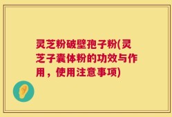 灵芝粉破壁孢子粉(灵芝子囊体粉的功效与作用，使用注意事项)
