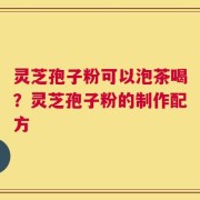 灵芝孢子粉可以泡茶喝？灵芝孢子粉的制作配方