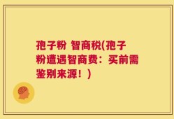 孢子粉 智商税(孢子粉遭遇智商费：买前需鉴别来源！)