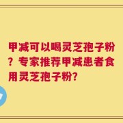 甲减可以喝灵芝孢子粉？专家推荐甲减患者食用灵芝孢子粉？