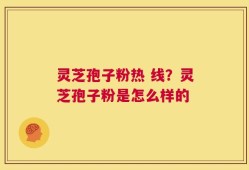 灵芝孢子粉热 线？灵芝孢子粉是怎么样的