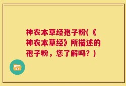 神农本草经孢子粉(《神农本草经》所描述的孢子粉，您了解吗？)