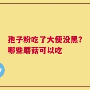 孢子粉吃了大便没黑？哪些蘑菇可以吃