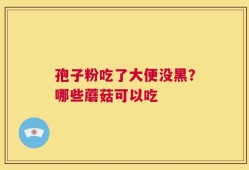 孢子粉吃了大便没黑？哪些蘑菇可以吃