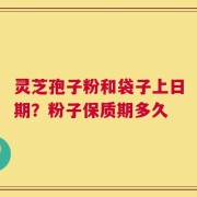 灵芝孢子粉和袋子上日期？粉子保质期多久