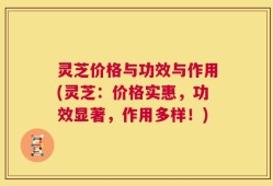 灵芝价格与功效与作用(灵芝：价格实惠，功效显著，作用多样！)