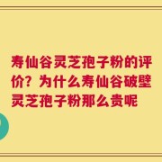 寿仙谷灵芝孢子粉的评价？为什么寿仙谷破壁灵芝孢子粉那么贵呢