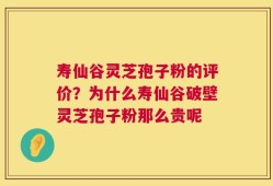 寿仙谷灵芝孢子粉的评价？为什么寿仙谷破壁灵芝孢子粉那么贵呢
