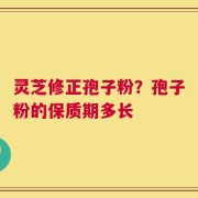 灵芝修正孢子粉？孢子粉的保质期多长