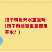 孢子粉用开水重复吗 (孢子粉能否重复使用开水？)