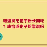 破壁灵芝孢子粉长期吃？康怡道孢子粉靠谱吗